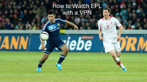 How to Watch English Premier League (EPL) with a VPN .